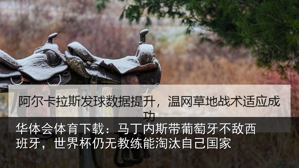 华体会体育下载：马丁内斯带葡萄牙不敌西班牙，世界杯仍无教练能淘汰自己国家