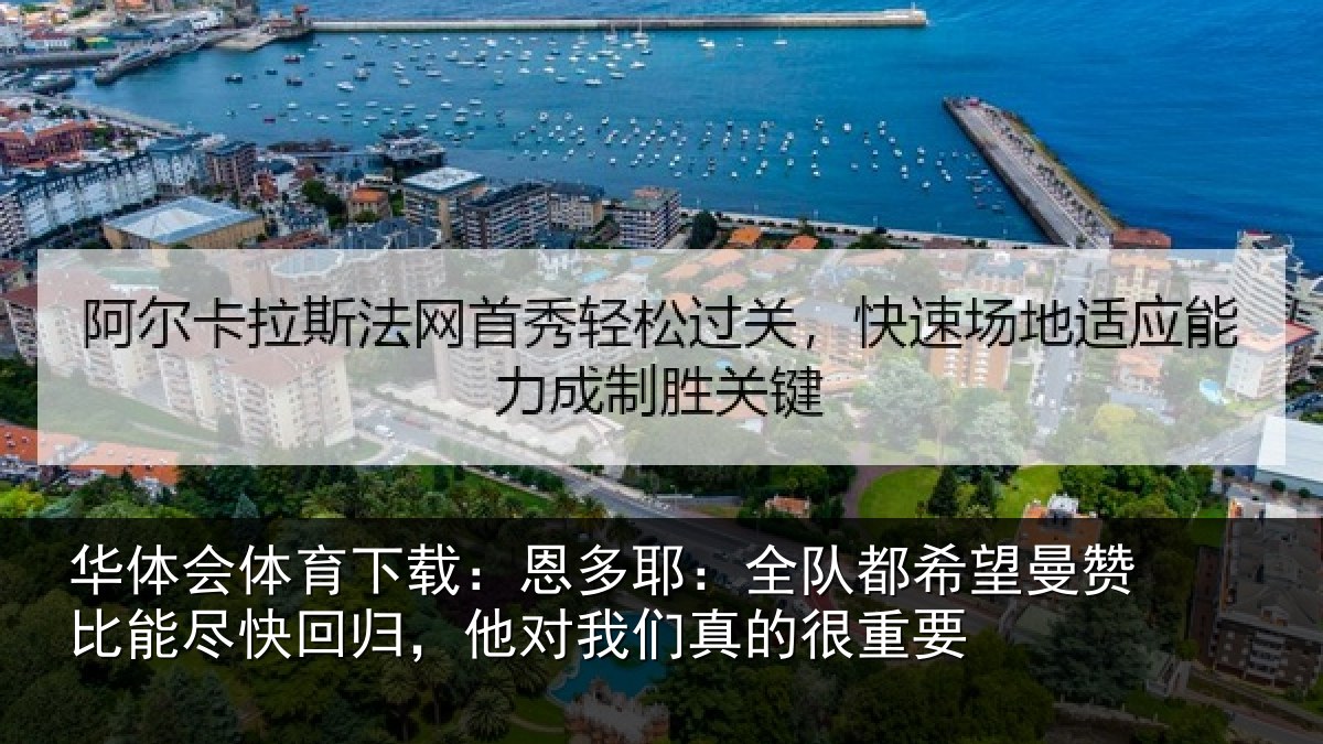 华体会体育下载:恩多耶:全队都希望曼赞比能尽快回归,他对我们真的很重要