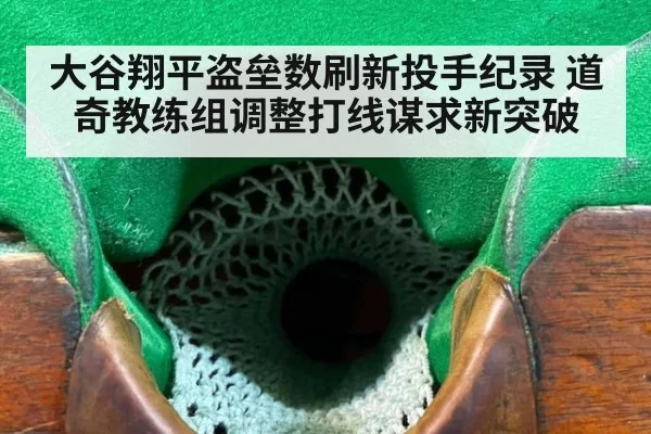 大谷翔平盗垒数刷新投手纪录 道奇教练组调整打线谋求新突破