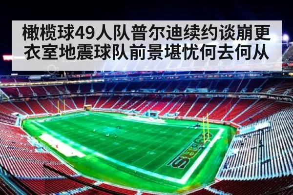 橄榄球49人队普尔迪续约谈崩更衣室地震球队前景堪忧何去何从