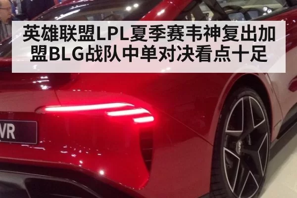 英雄联盟LPL夏季赛韦神复出加盟BLG战队中单对决看点十足